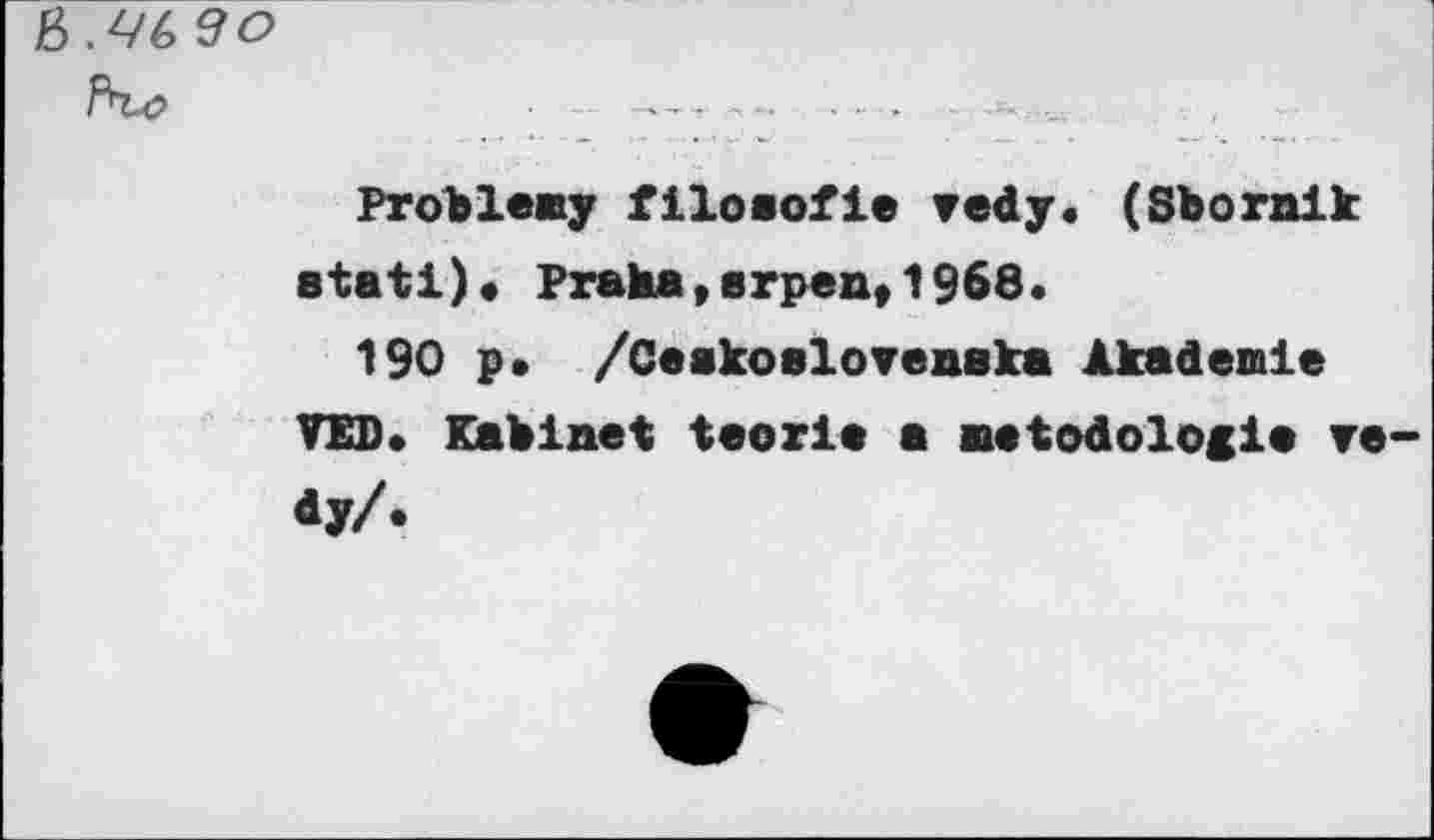 ﻿.4G до
Problemy filoaofie red y. (Sbornik etati). Praha,вrpen,1968.
190 p» /Ceakoalovenaka Akademie VED. Kabinet teorie a metodologie те dy/.